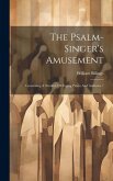 The Psalm-singer's Amusement: Containing A Number Of Fuging Pieces And Anthems
