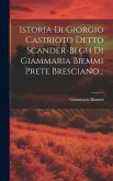 Istoria Di Giorgio Castrioto Detto Scander-begh Di Giammaria Biemmi Prete Bresciano...