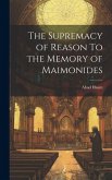 The Supremacy of Reason To the Memory of Maimonides