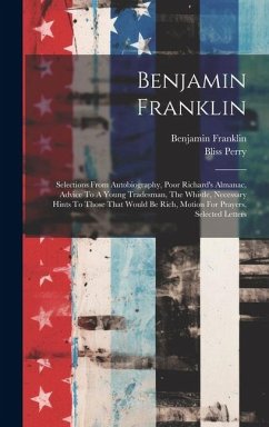 Benjamin Franklin: Selections From Autobiography, Poor Richard's Almanac, Advice To A Young Tradesman, The Whistle, Necessary Hints To Th - Franklin, Benjamin; Perry, Bliss