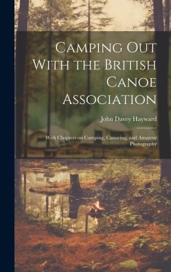 Camping out With the British Canoe Association: With Chapters on Camping, Canoeing, and Amateur Photography - Hayward, John Davey