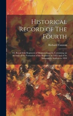 Historical Record of The Fourth; or, Royal Irish Regiment of Dragoon Guards, Containing an Account of the Formation of the Regiment in 1685; and of It - Cannon, Richard