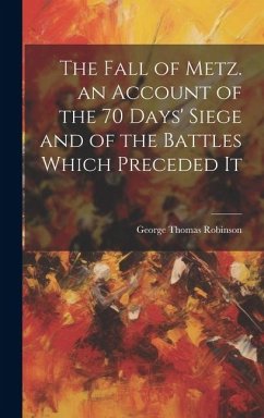 The Fall of Metz. an Account of the 70 Days' Siege and of the Battles Which Preceded It - Robinson, George Thomas