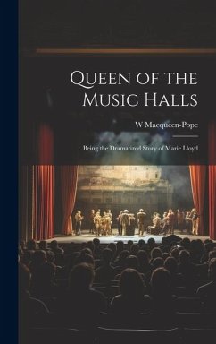 Queen of the Music Halls: Being the Dramatized Story of Marie Lloyd - Macqueen-Pope, W.