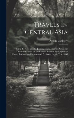 Travels in Central Asia; Being the Account of a Journey From Teheran Across the Turkoman Desert on the Eastern Shore of the Caspian to Khiva, Bokhara, - Vámbéry, Ármin