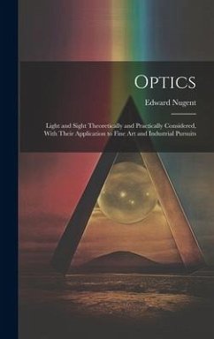 Optics; Light and Sight Theoretically and Practically Considered, With Their Application to Fine art and Industrial Pursuits - Nugent, Edward