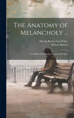 The Anatomy of Melancholy ...: To Which Is Prefixed, a Satyricall Preface - Perley, Martin Buren van; Burton, Robert