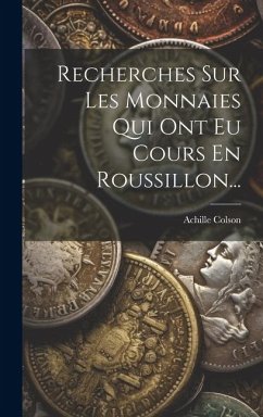 Recherches Sur Les Monnaies Qui Ont Eu Cours En Roussillon... - Colson, Achille