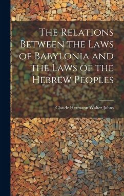 The Relations Between the Laws of Babylonia and the Laws of the Hebrew Peoples - Johns, Claude Hermann Walter