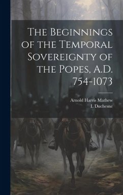 The Beginnings of the Temporal Sovereignty of the Popes, A.D. 754-1073 - Mathew, Arnold Harris; Duchesne, L.