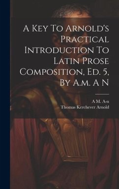 A Key To Arnold's Practical Introduction To Latin Prose Composition, Ed. 5, By A.m. A N - A-N, A. M.