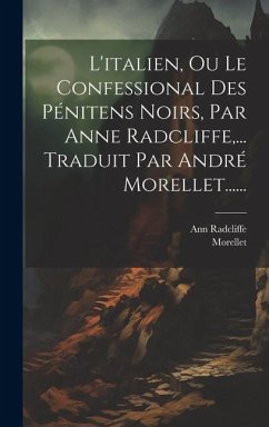L'italien, Ou Le Confessional Des Pénitens Noirs, Par Anne Radcliffe, ... Traduit Par André Morellet...... - Radcliffe, Ann; Morellet