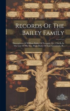 Records Of The Bailey Family: Descendants Of William Bailey Of Newport, R.i., Chiefly In The Line Of His Son, Hugh Bailey Of East Greenwich, R.i - Anonymous