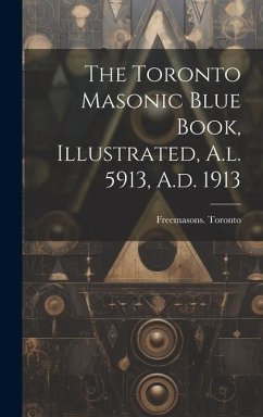 The Toronto Masonic Blue Book, Illustrated, A.l. 5913, A.d. 1913 - Toronto, Freemasons