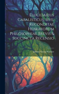 Elucidarius Cabalisticus, Sive, Reconditae Hebraeorum Philosophiae Brevis & Succincta Recensio - Wachter, Johann Georg
