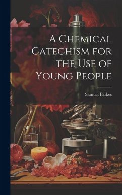 A Chemical Catechism for the Use of Young People - Parkes, Samuel