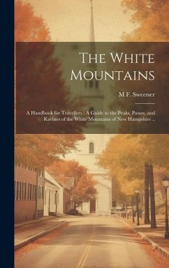 The White Mountains: A Handbook for Travellers: A Guide to the Peaks, Passes, and Ravines of the White Mountains of New Hampshire .. - Sweetser, M. F.