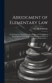 Abridgment of Elementary Law: Embodying the General Principles, Rules and Definitions of Law, Together With the Common Maxims and Rules of Equity Ju