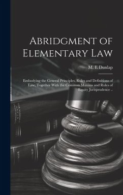 Abridgment of Elementary Law: Embodying the General Principles, Rules and Definitions of Law, Together With the Common Maxims and Rules of Equity Ju