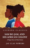 Sam Bo-Jam, and His African Colony A Negro Farce in Three Scenes