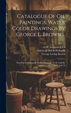 Catalogue Of Oil Paintings, Water Color Drawings By George L. Brown ...: Now On Exhibition By Doll & Richards, To Be Sold By Auction ... May 7, 8, 9, - Brown, George Loring
