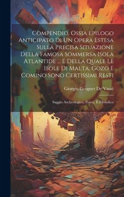 Compendio, Ossia Epilogo Anticipato Di Un Opera Estesa Sulla Precisa Situazione Della Famosa Sommersa Isola Atlantide ... E Della Quale Le Isole Di Ma - de Vassé, Giorgio Grognet