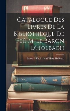 Catalogue des Livres de la Bibliothèque de Feû M. le Baron D'Holbach - D' Paul Henri Thiry Holbach, Baron