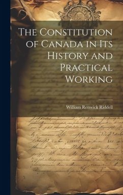 The Constitution of Canada in its History and Practical Working - Riddell, William Renwick