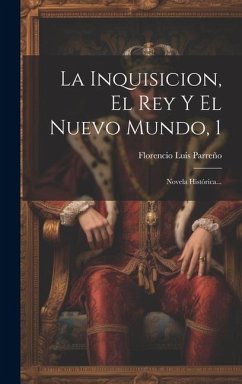 La Inquisicion, El Rey Y El Nuevo Mundo, 1: Novela Histórica... - Parreño, Florencio Luis