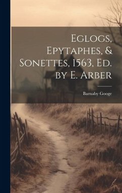 Eglogs, Epytaphes, & Sonettes, 1563, Ed. by E. Arber - Googe, Barnaby