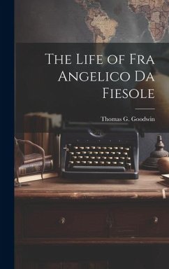 The Life of Fra Angelico Da Fiesole - Goodwin, Thomas G.
