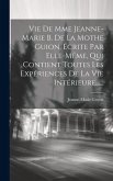 Vie De Mme Jeanne-marie B. De La Mothe Guion, Écrite Par Elle-même, Qui Contient Toutes Les Expériences De La Vie Intérieure......