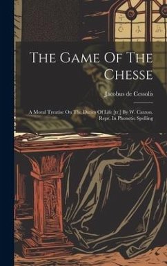 The Game Of The Chesse: A Moral Treatise On The Duties Of Life [tr.] By W. Caxton. Repr. In Phonetic Spelling - Cessolis, Jacobus De