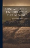 Saint Augustine, On Instructing the Unlearned; Concerning Faith of Things Not Seen; On the Advantage of Believing; The Enchiridion to Laurentius, or,