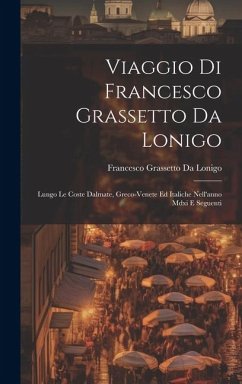 Viaggio Di Francesco Grassetto Da Lonigo: Lungo Le Coste Dalmate, Greco-Venete Ed Italiche Nell'anno Mdxi E Seguenti - Da Lonigo, Francesco Grassetto