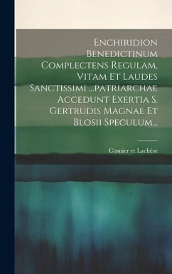 Enchiridion Benedictinum Complectens Regulam, Vitam Et Laudes Sanctissimi ...patriarchae Accedunt Exertia S. Gertrudis Magnae Et Blosii Speculum... - Lachèse, Cosnier Et