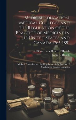 Medical Education, Medical Colleges and the Regulation of the Practice of Medicine in the United States and Canada 1765-1891: Medical Education and th - Rauch, John H.