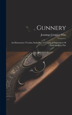 Gunnery: An Elementary Treatise, Including A Graphical Exposition Of Field Artillery Fire - Wise, Jennings Cropper
