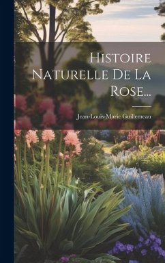 Histoire Naturelle De La Rose... - Guillemeau, Jean-Louis-Marie