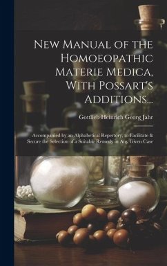 New Manual of the Homoeopathic Materie Medica, With Possart's Additions...: Accompanied by an Alphabetical Repertory, to Facilitate & Secure the Selec - Jahr, Gottlieb Heinrich Georg