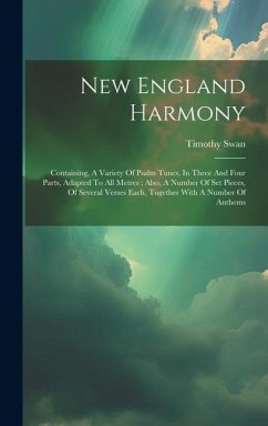 New England Harmony: Containing, A Variety Of Psalm Tunes, In Three And Four Parts, Adapted To All Metres; Also, A Number Of Set Pieces, Of - Timothy, Swan