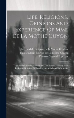 Life, Religions, Opinions And Experience Of Mme De La Mothe Guyon: Together With Some Account Of The Personal History And Religions Opinions Of Fenelo - Upham, Thomas Cogswell