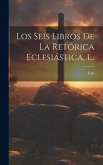 Los Seis Libros De La Retórica Eclesiástica, 1...