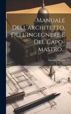 Manuale Dell'architetto, Dell'ingegnere E Del Capo-mastro... - Ascona, Antonio