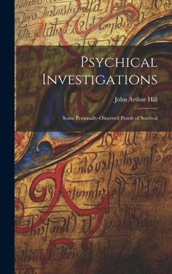 Psychical Investigations: Some Personally-Observed Proofs of Survival - Arthur, Hill John