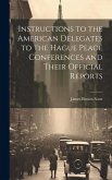 Instructions to the American Delegates to the Hague Peace Conferences and Their Official Reports