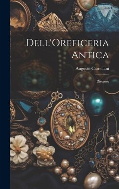 Dell'Oreficeria Antica: Discorso - Castellani, Augusto