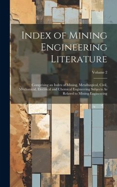 Index of Mining Engineering Literature: Comprising an Index of Mining, Metallurgical, Civil, Mechanical, Electrical and Chemical Engineering Subjects - Anonymous
