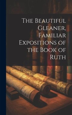 The Beautiful Gleaner, Familiar Expositions of the Book of Ruth - Anonymous