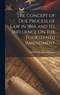 The Concept of Due Process of Law in 1866 and Its Influence On the Fourteenth Amendment - Leyland, Herbert Thompson